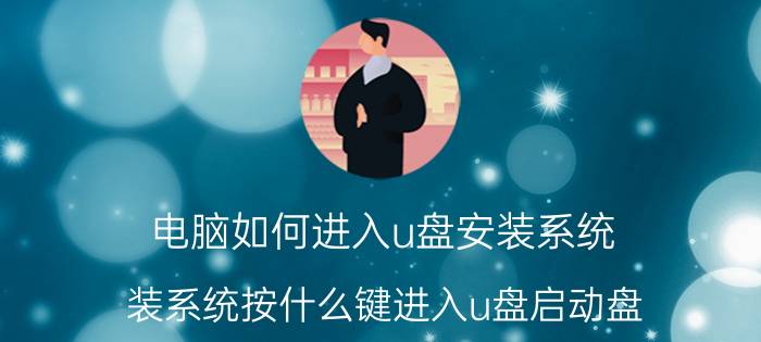 电脑如何进入u盘安装系统 装系统按什么键进入u盘启动盘？